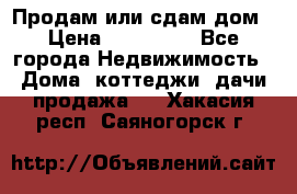 Продам или сдам дом › Цена ­ 500 000 - Все города Недвижимость » Дома, коттеджи, дачи продажа   . Хакасия респ.,Саяногорск г.